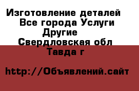 Изготовление деталей.  - Все города Услуги » Другие   . Свердловская обл.,Тавда г.